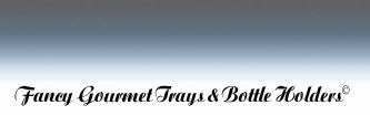 Fancy Gourmet Trays & Bottle Holders